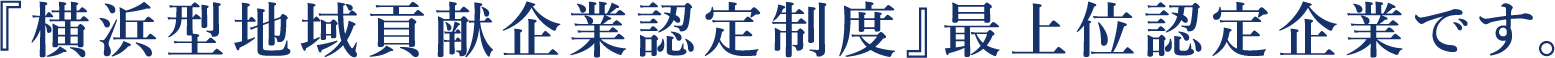 『横浜型地域貢献企業認定制度』最上位認定企業です。